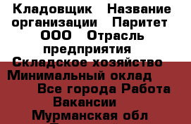 Кладовщик › Название организации ­ Паритет, ООО › Отрасль предприятия ­ Складское хозяйство › Минимальный оклад ­ 25 000 - Все города Работа » Вакансии   . Мурманская обл.,Полярный г.